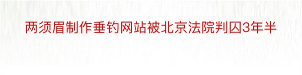 两须眉制作垂钓网站被北京法院判囚3年半