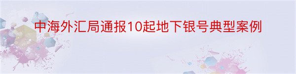 中海外汇局通报10起地下银号典型案例