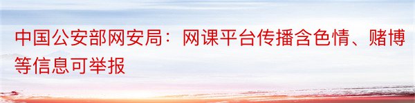 中国公安部网安局：网课平台传播含色情、赌博等信息可举报