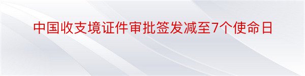 中国收支境证件审批签发减至7个使命日
