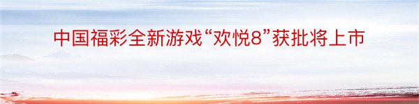 中国福彩全新游戏“欢悦8”获批将上市