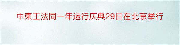 中柬王法同一年运行庆典29日在北京举行