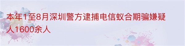 本年1至8月深圳警方逮捕电信蚁合期骗嫌疑人1600余人