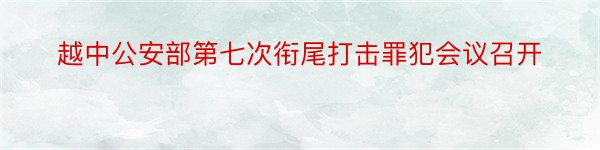 越中公安部第七次衔尾打击罪犯会议召开