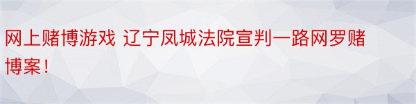 网上赌博游戏 辽宁凤城法院宣判一路网罗赌博案！