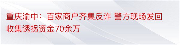 重庆渝中：百家商户齐集反诈 警方现场发回收集诱拐资金70余万