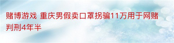 赌博游戏 重庆男假卖口罩拐骗11万用于网赌 判刑4年半