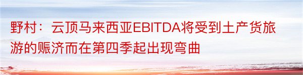 野村：云顶马来西亚EBITDA将受到土产货旅游的赈济而在第四季起出现弯曲