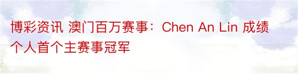 博彩资讯 澳门百万赛事：Chen An Lin 成绩个人首个主赛事冠军