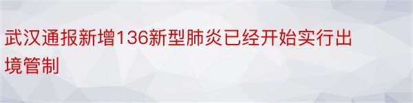 武汉通报新增136新型肺炎已经开始实行出境管制