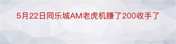 5月22日同乐城AM老虎机赚了200收手了