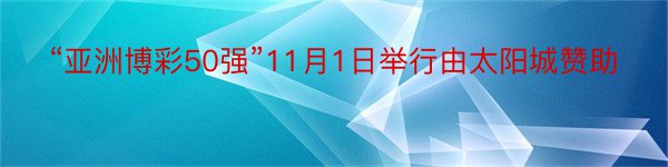 “亚洲博彩50强”11月1日举行由太阳城赞助