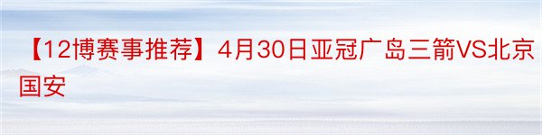 【12博赛事推荐】4月30日亚冠广岛三箭VS北京国安