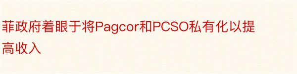 菲政府着眼于将Pagcor和PCSO私有化以提高收入