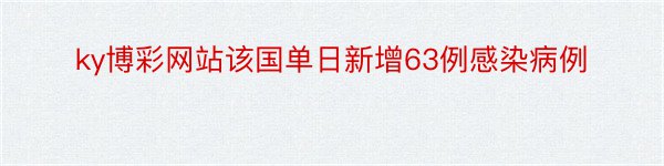 ky博彩网站该国单日新增63例感染病例