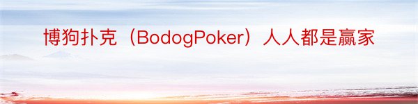 博狗扑克（BodogPoker）人人都是赢家