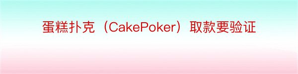 蛋糕扑克（CakePoker）取款要验证