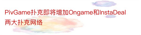 PivGame扑克即将增加Ongame和InstaDeal两大扑克网络