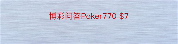 博彩问答Poker770 $7