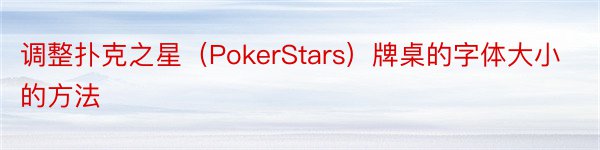 调整扑克之星（PokerStars）牌桌的字体大小的方法