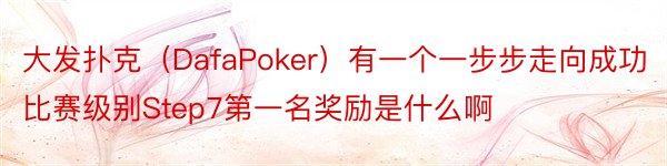 大发扑克（DafaPoker）有一个一步步走向成功比赛级别Step7第一名奖励是什么啊