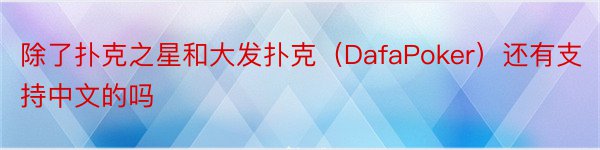除了扑克之星和大发扑克（DafaPoker）还有支持中文的吗