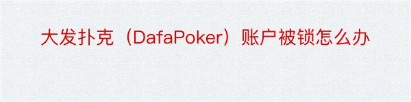 大发扑克（DafaPoker）账户被锁怎么办